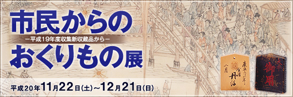 市民からのおくりもの展－平成19年度収集新収蔵品から－