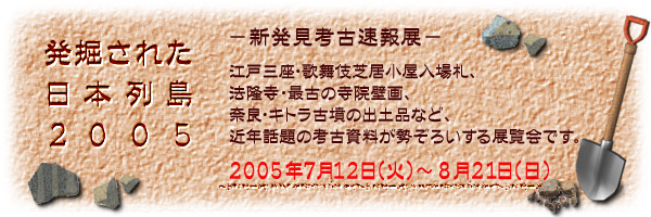 発掘された日本列島2005－新発見考古速報展－ - 에도 도쿄 박물관
